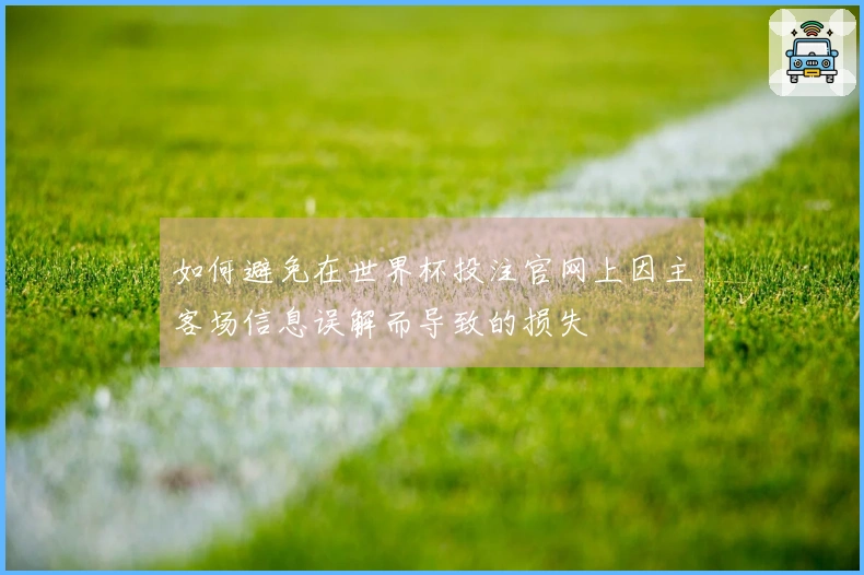 如何避免在世界杯投注官网上因主客场信息误解而导致的损失